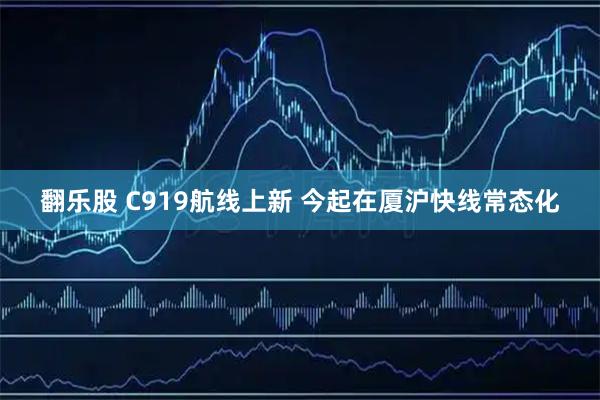 翻乐股 C919航线上新 今起在厦沪快线常态化