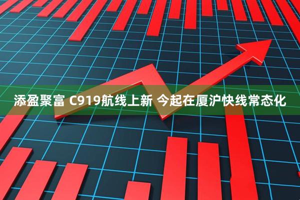 添盈聚富 C919航线上新 今起在厦沪快线常态化