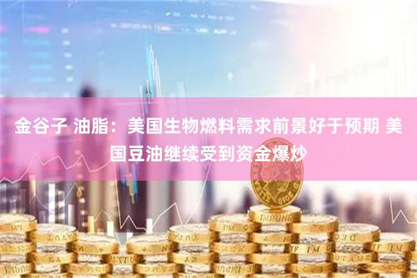 金谷子 油脂：美国生物燃料需求前景好于预期 美国豆油继续受到资金爆炒