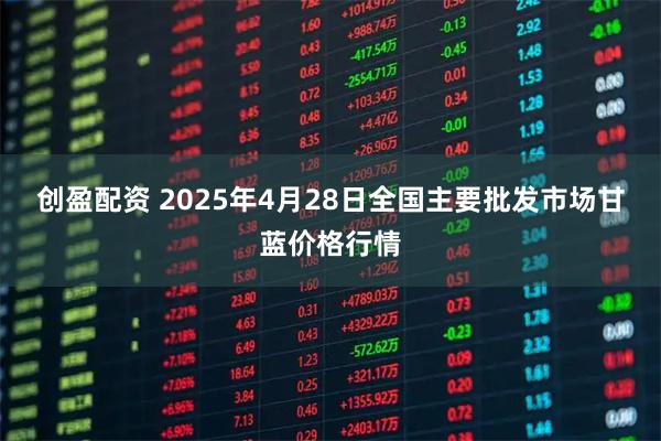 创盈配资 2025年4月28日全国主要批发市场甘蓝价格行情