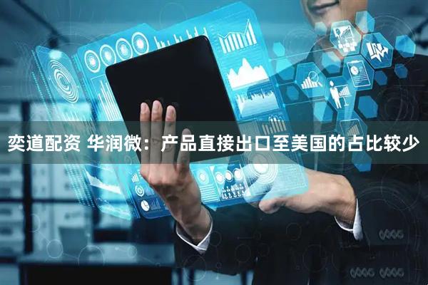 奕道配资 华润微：产品直接出口至美国的占比较少