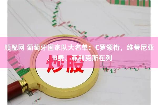 顺配网 葡萄牙国家队大名单：C罗领衔，维蒂尼亚、B费、菲利克斯在列