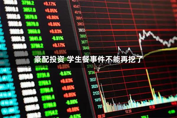 豪配投资 学生餐事件不能再挖了