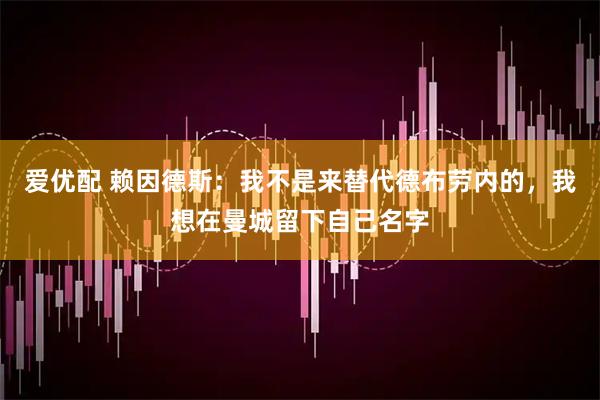 爱优配 赖因德斯：我不是来替代德布劳内的，我想在曼城留下自己名字