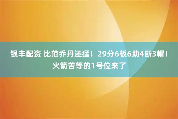 银丰配资 比范乔丹还猛!29分6板6助4断3帽!火箭苦等的1号位来了