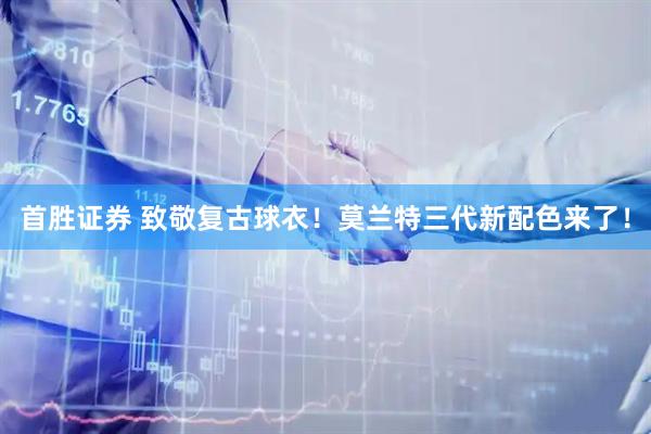 首胜证券 致敬复古球衣!莫兰特三代新配色来了!