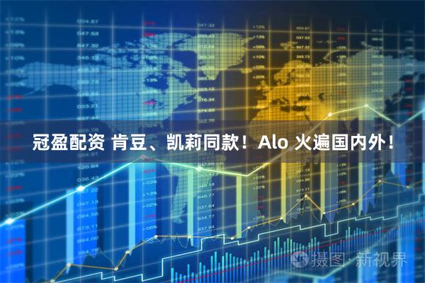 冠盈配资 肯豆、凯莉同款!Alo 火遍国内外!