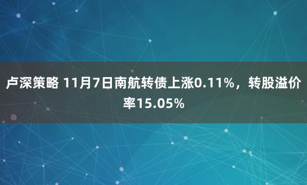 卢深策略 11月7日南航转债上涨0.11%,转股溢价率15.05%