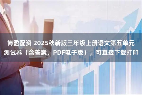 博盈配资 2025秋新版三年级上册语文第五单元测试卷（含答案，PDF电子版），可直接下载打印