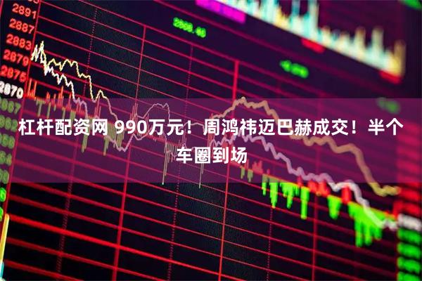 杠杆配资网 990万元！周鸿祎迈巴赫成交！半个车圈到场