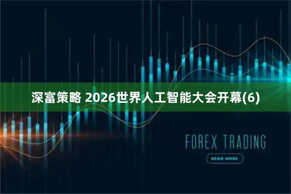 深富策略 2026世界人工智能大会开幕(6)